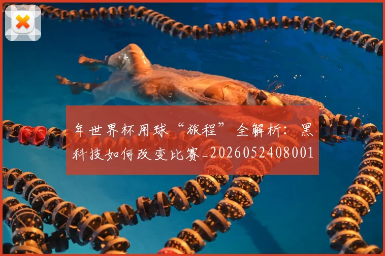 年世界杯用球“旅程”全解析:黑科技如何改变比赛_20260524080013
