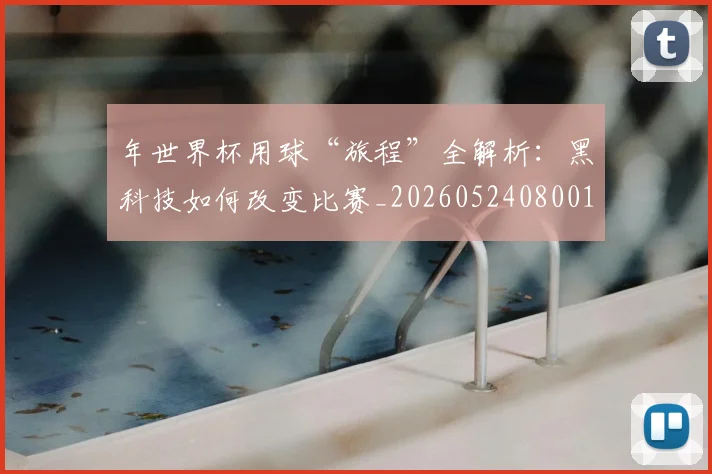年世界杯用球“旅程”全解析:黑科技如何改变比赛_20260524080013