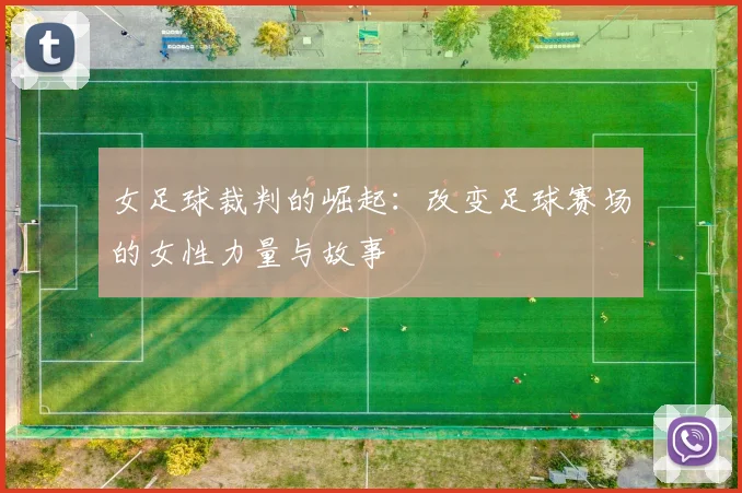 女足球裁判的崛起:改变足球赛场的女性力量与故事